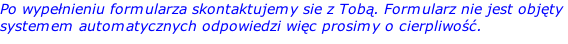 Po wypełnieniu formularza skontaktujemy sie z Tobą. Formularz nie jest objęty  systemem automatycznych odpowiedzi więc prosimy o cierpliwość.